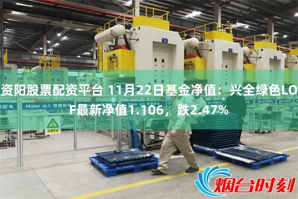 资阳股票配资平台 11月22日基金净值：兴全绿色LOF最新净值1.106，跌2.47%