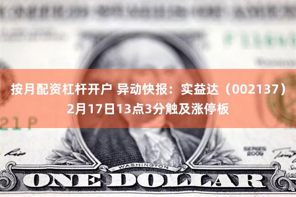 按月配资杠杆开户 异动快报：实益达（002137）2月17日13点3分触及涨停板