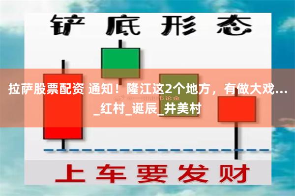 拉萨股票配资 通知！隆江这2个地方，有做大戏..._红村_诞辰_井美村