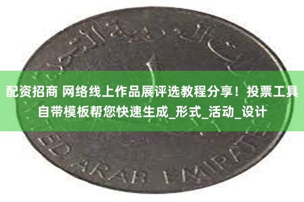 配资招商 网络线上作品展评选教程分享！投票工具自带模板帮您快速生成_形式_活动_设计