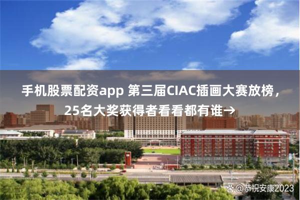 手机股票配资app 第三届CIAC插画大赛放榜，25名大奖获得者看看都有谁→