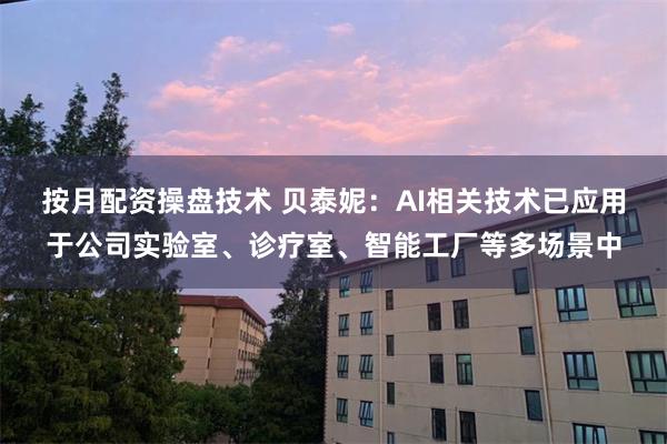 按月配资操盘技术 贝泰妮：AI相关技术已应用于公司实验室、诊疗室、智能工厂等多场景中