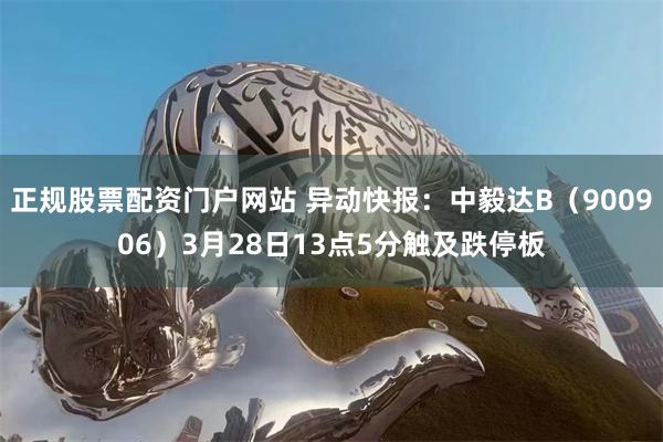 正规股票配资门户网站 异动快报：中毅达B（900906）3月28日13点5分触及跌停板