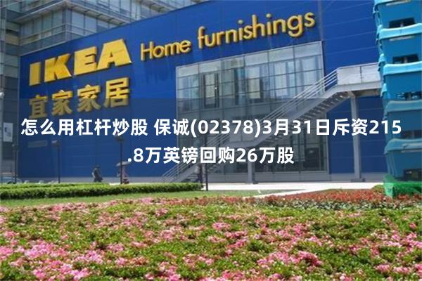 怎么用杠杆炒股 保诚(02378)3月31日斥资215.8万英镑回购26万股