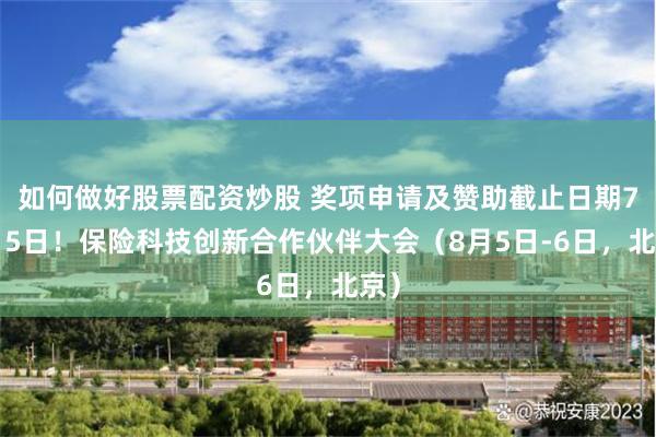 如何做好股票配资炒股 奖项申请及赞助截止日期7月15日！保险科技创新合作伙伴大会（8月5日-6日，北京）