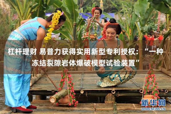 杠杆理财 易普力获得实用新型专利授权：“一种冻结裂隙岩体爆破模型试验装置”