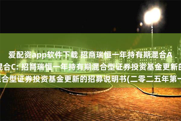 爱配资app软件下载 招商瑞恒一年持有期混合A,招商瑞恒一年持有期混合C: 招商瑞恒一年持有期混合型证券投资基金更新的招募说明书(二零二五年第一号)