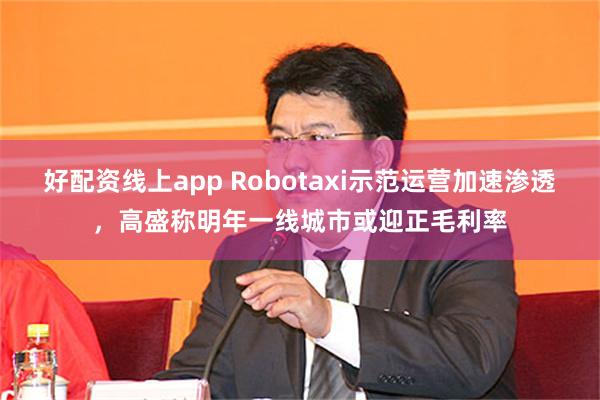 好配资线上app Robotaxi示范运营加速渗透，高盛称明年一线城市或迎正毛利率