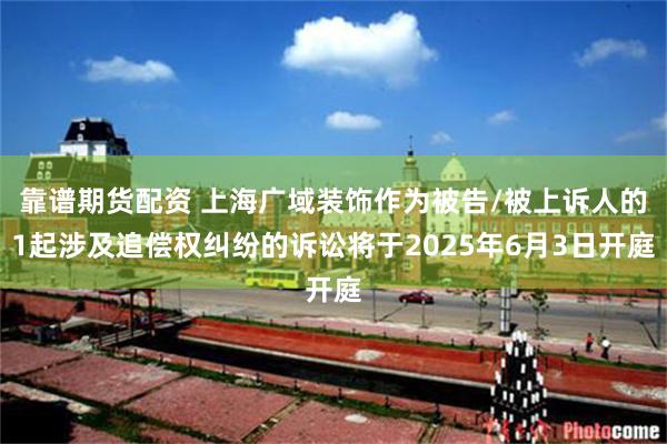 靠谱期货配资 上海广域装饰作为被告/被上诉人的1起涉及追偿权纠纷的诉讼将于2025年6月3日开庭