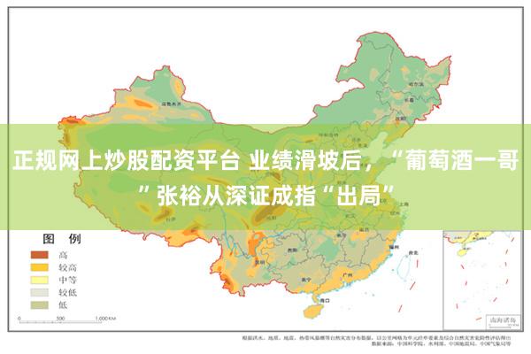 正规网上炒股配资平台 业绩滑坡后，“葡萄酒一哥”张裕从深证成指“出局”