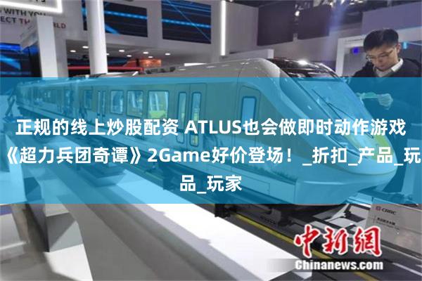 正规的线上炒股配资 ATLUS也会做即时动作游戏？《超力兵团奇谭》2Game好价登场！_折扣_产品_玩家