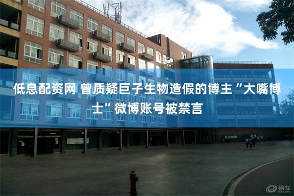 低息配资网 曾质疑巨子生物造假的博主“大嘴博士”微博账号被禁言