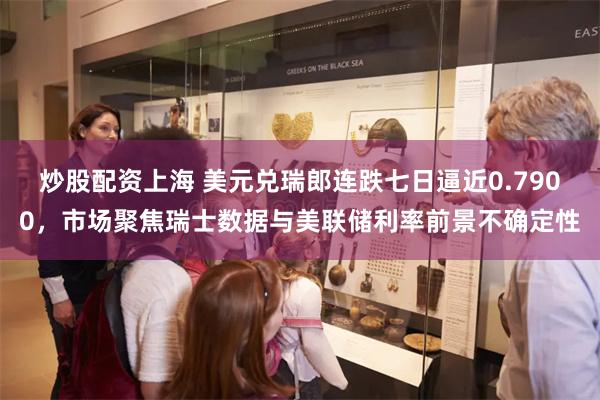 炒股配资上海 美元兑瑞郎连跌七日逼近0.7900，市场聚焦瑞士数据与美联储利率前景不确定性