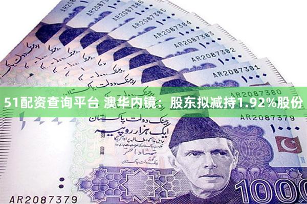 51配资查询平台 澳华内镜：股东拟减持1.92%股份