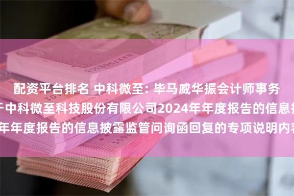 配资平台排名 中科微至: 毕马威华振会计师事务所（特殊普通合伙）关于中科微至科技股份有限公司2024年年度报告的信息披露监管问询函回复的专项说明内容摘要