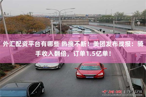 外汇配资平台有哪些 热搜不断！美团发布战报：骑手收入翻倍，订单1.5亿单！