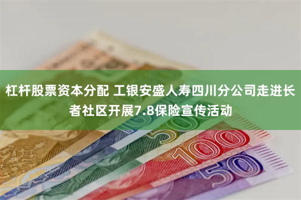 杠杆股票资本分配 工银安盛人寿四川分公司走进长者社区开展7.8保险宣传活动