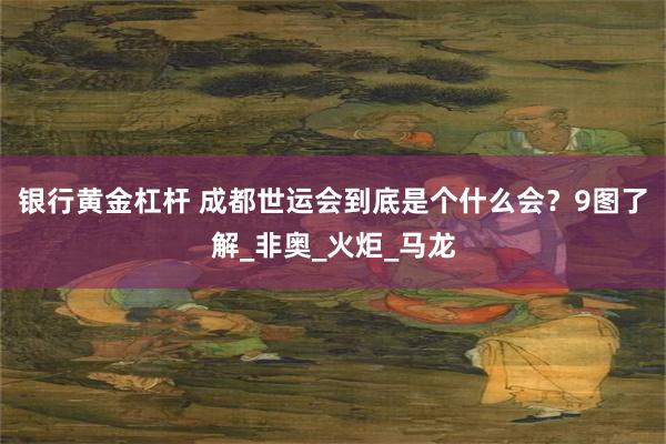 银行黄金杠杆 成都世运会到底是个什么会？9图了解_非奥_火炬_马龙