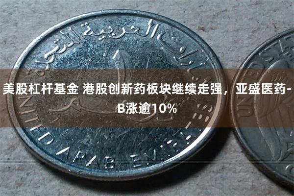 美股杠杆基金 港股创新药板块继续走强，亚盛医药-B涨逾10%