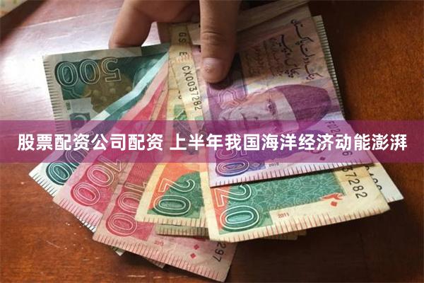 股票配资公司配资 上半年我国海洋经济动能澎湃