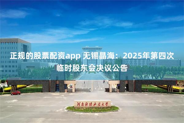 正规的股票配资app 无锡晶海：2025年第四次临时股东会决议公告
