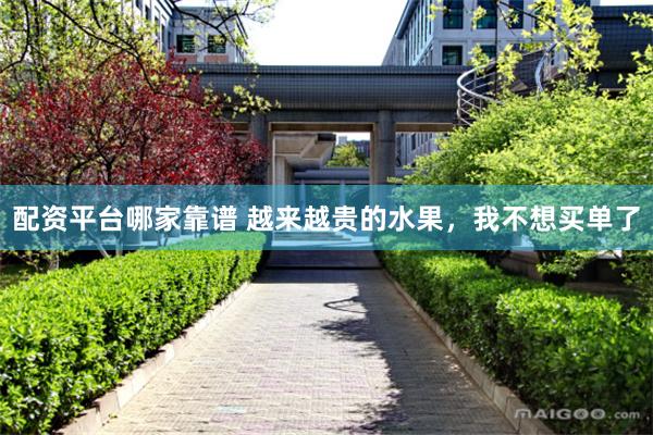 配资平台哪家靠谱 越来越贵的水果，我不想买单了