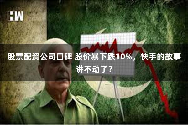股票配资公司口碑 股价暴下跌10%，快手的故事讲不动了？