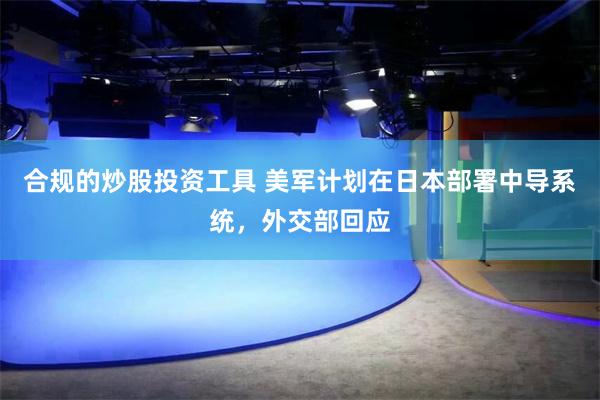 合规的炒股投资工具 美军计划在日本部署中导系统，外交部回应