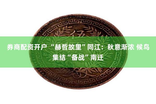 券商配资开户 “赫哲故里”同江：秋意渐浓 候鸟集结“备战”南迁