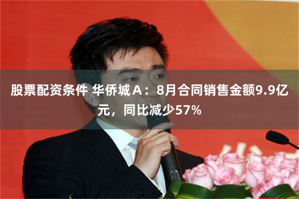 股票配资条件 华侨城Ａ：8月合同销售金额9.9亿元，同比减少57%