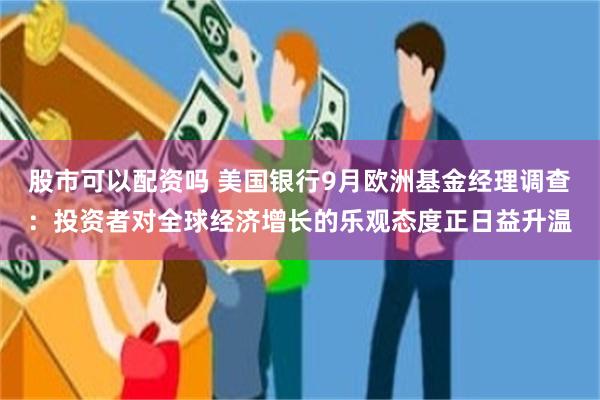 股市可以配资吗 美国银行9月欧洲基金经理调查：投资者对全球经济增长的乐观态度正日益升温